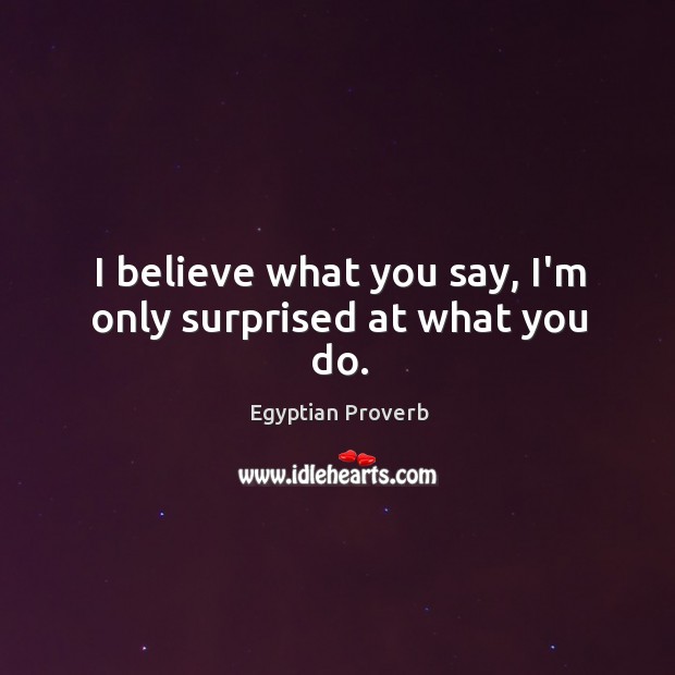 I believe what you say, i’m only surprised at what you do. Egyptian Proverbs Image