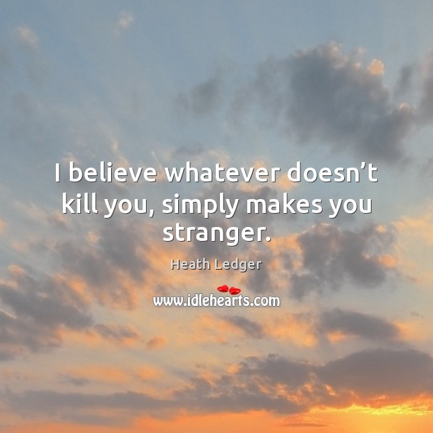 I believe whatever doesn’t kill you, simply makes you stranger. Image