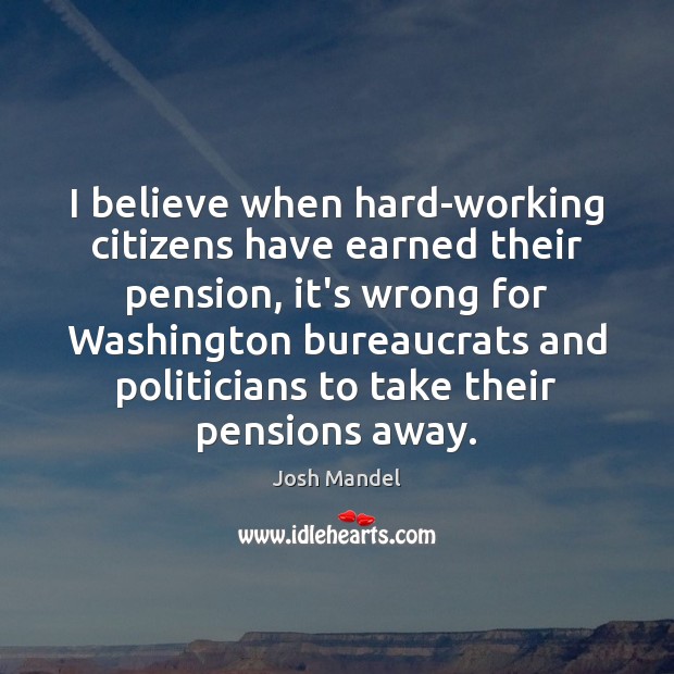 I believe when hard-working citizens have earned their pension, it’s wrong for Image