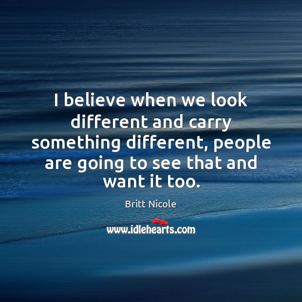 I believe when we look different and carry something different, people are Britt Nicole Picture Quote
