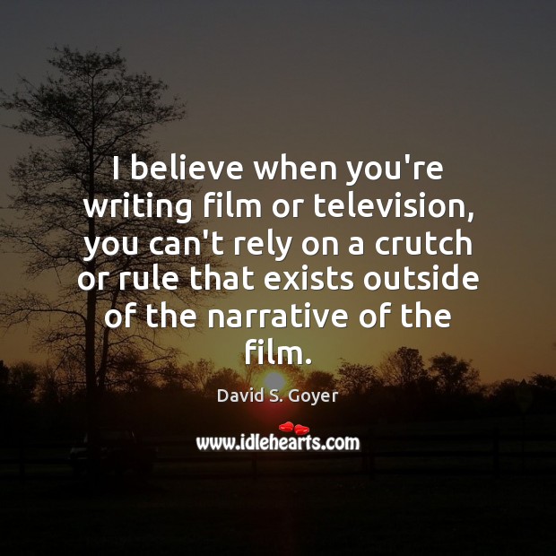 I believe when you’re writing film or television, you can’t rely on David S. Goyer Picture Quote