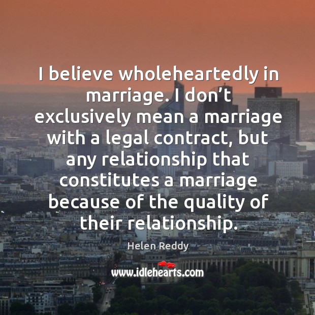 I believe wholeheartedly in marriage. Helen Reddy Picture Quote