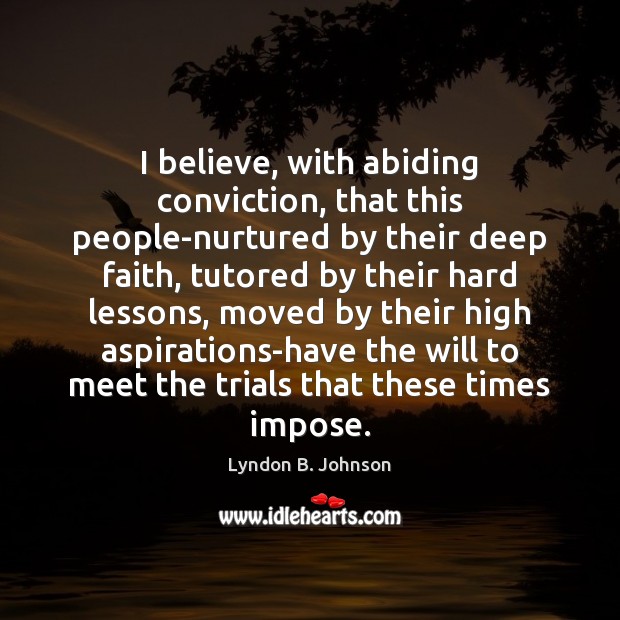 I believe, with abiding conviction, that this people-nurtured by their deep faith, Lyndon B. Johnson Picture Quote