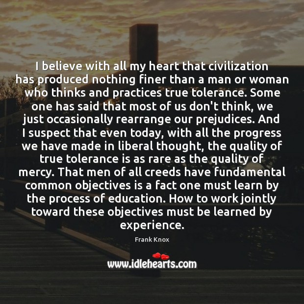 I believe with all my heart that civilization has produced nothing finer Tolerance Quotes Image