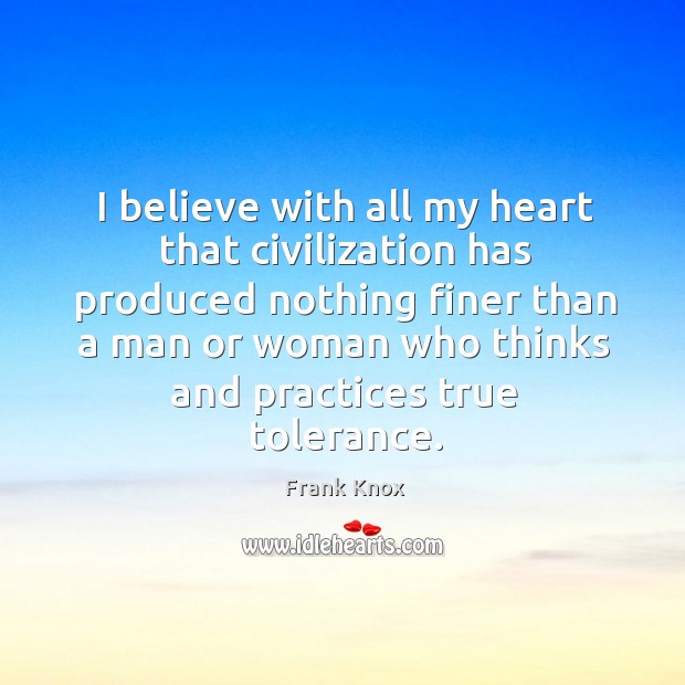 I believe with all my heart that civilization has produced nothing Frank Knox Picture Quote