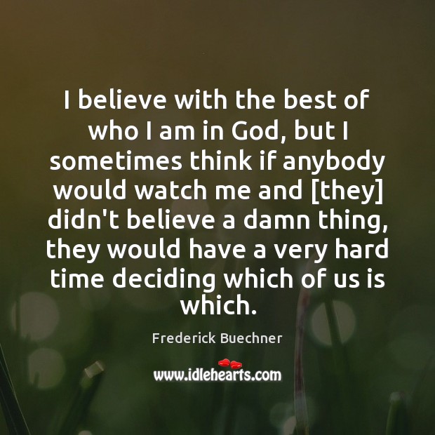 I believe with the best of who I am in God, but Frederick Buechner Picture Quote