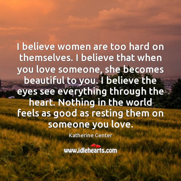 I believe women are too hard on themselves. I believe that when Love Someone Quotes Image