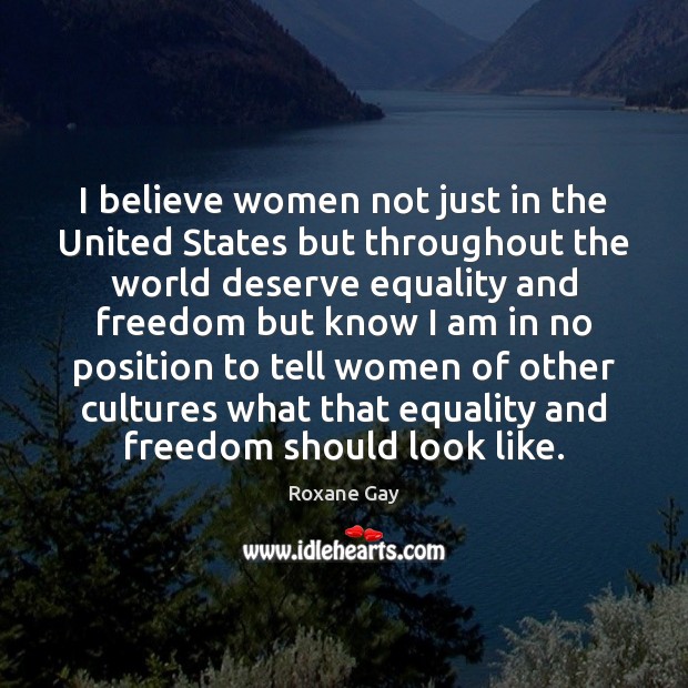 I believe women not just in the United States but throughout the Roxane Gay Picture Quote
