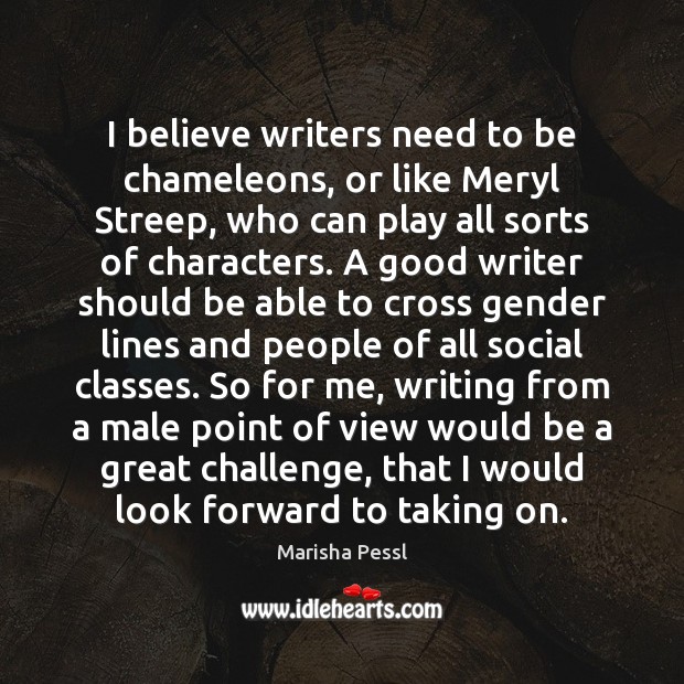 I believe writers need to be chameleons, or like Meryl Streep, who Marisha Pessl Picture Quote