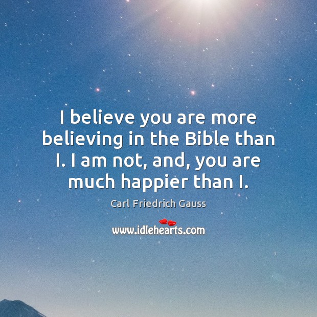 I believe you are more believing in the Bible than I. I Carl Friedrich Gauss Picture Quote
