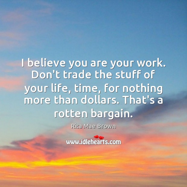 I believe you are your work. Don’t trade the stuff of your Rita Mae Brown Picture Quote