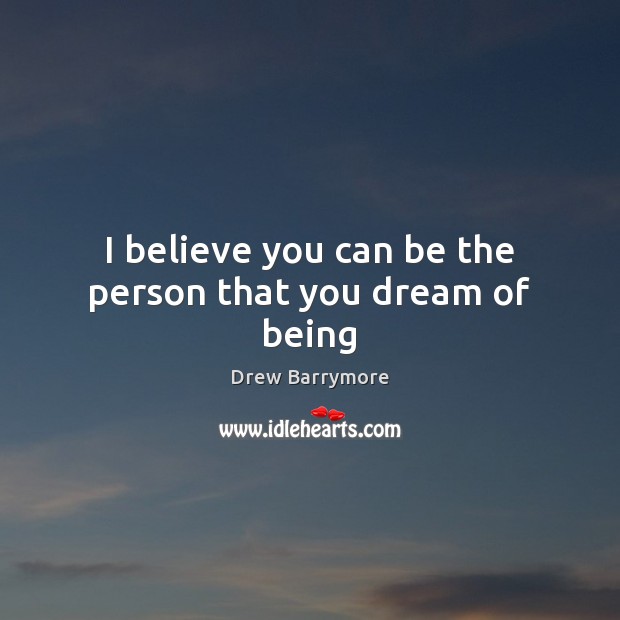 I believe you can be the person that you dream of being Drew Barrymore Picture Quote