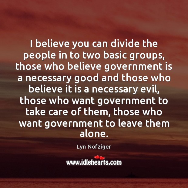 I believe you can divide the people in to two basic groups, Lyn Nofziger Picture Quote
