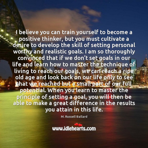I believe you can train yourself to become a positive thinker, but 