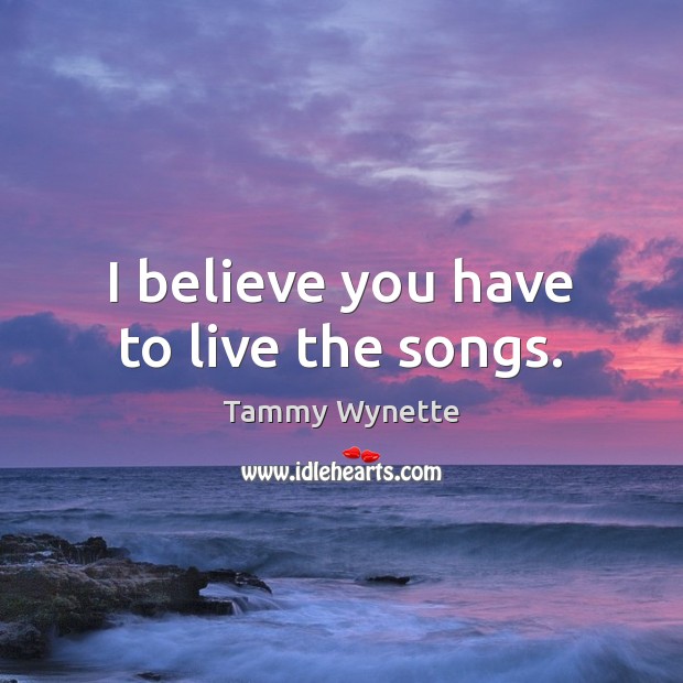 I believe you have to live the songs. Image