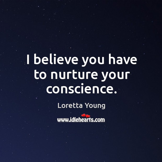 I believe you have to nurture your conscience. Loretta Young Picture Quote