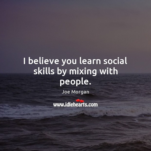 I believe you learn social skills by mixing with people. Image
