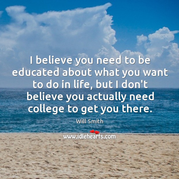 I believe you need to be educated about what you want to Will Smith Picture Quote