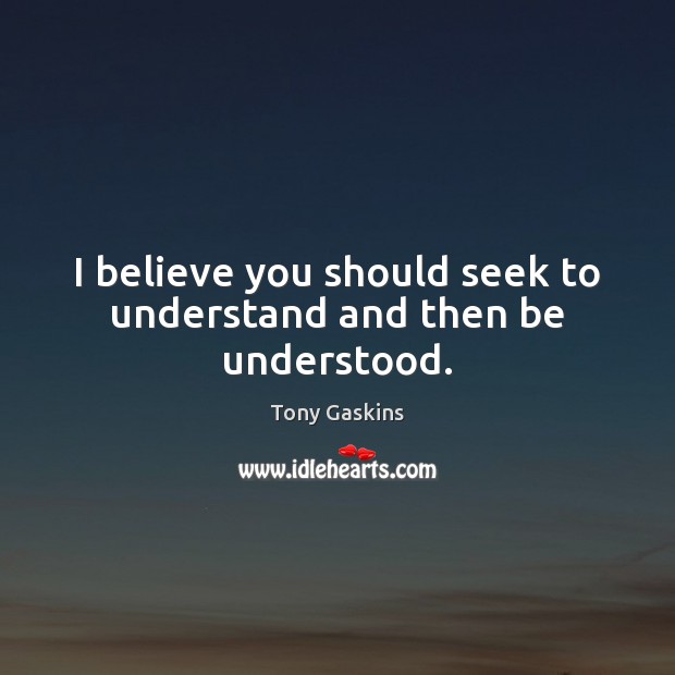 I believe you should seek to understand and then be understood. Tony Gaskins Picture Quote