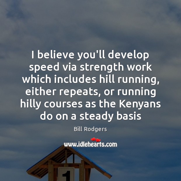 I believe you’ll develop speed via strength work which includes hill running, Bill Rodgers Picture Quote