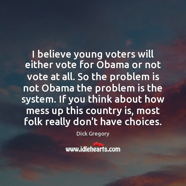 I believe young voters will either vote for Obama or not vote Dick Gregory Picture Quote