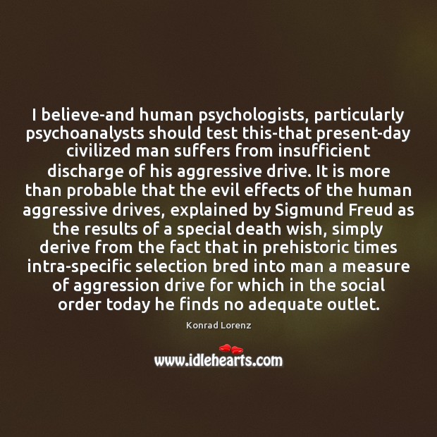 I believe-and human psychologists, particularly psychoanalysts should test this-that present-day civilized man Konrad Lorenz Picture Quote