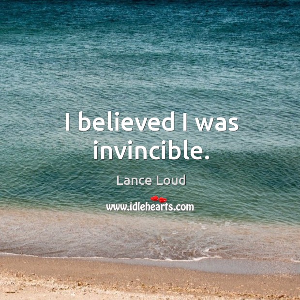 I believed I was invincible. Lance Loud Picture Quote