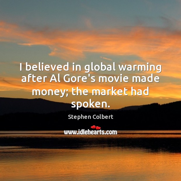 I believed in global warming after Al Gore’s movie made money; the market had spoken. Stephen Colbert Picture Quote