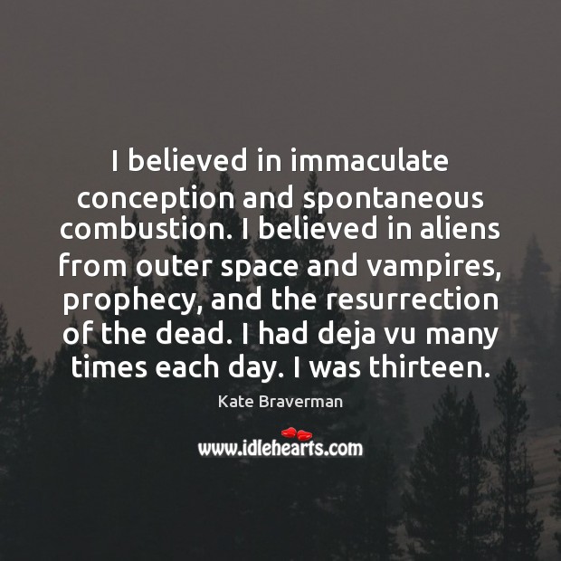 I believed in immaculate conception and spontaneous combustion. I believed in aliens Kate Braverman Picture Quote