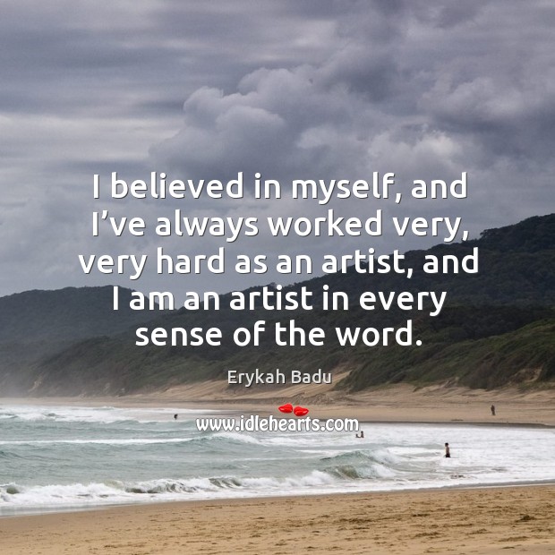 I believed in myself, and I’ve always worked very, very hard as an artist, and I am an artist in Erykah Badu Picture Quote