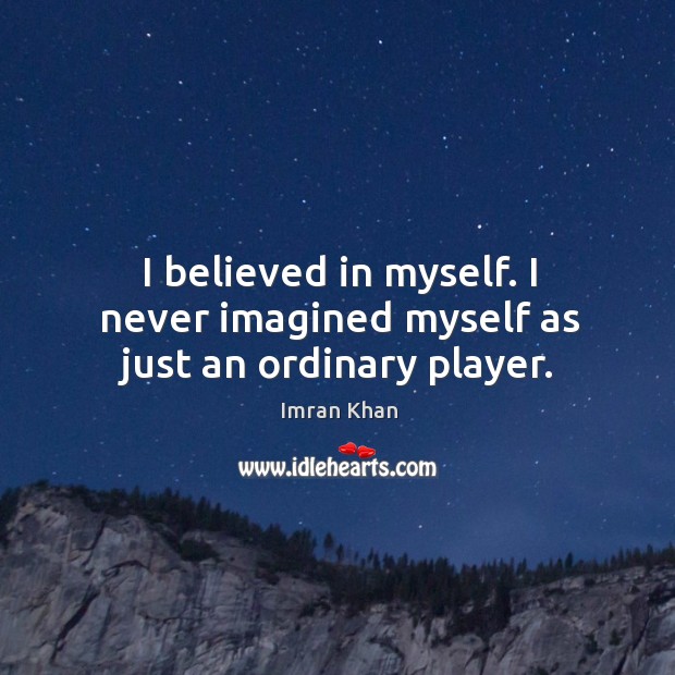 I believed in myself. I never imagined myself as just an ordinary player. Imran Khan Picture Quote