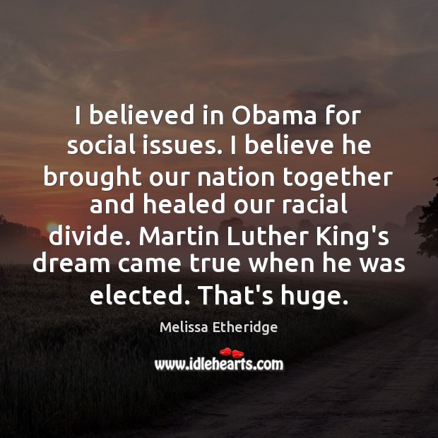 I believed in Obama for social issues. I believe he brought our Melissa Etheridge Picture Quote