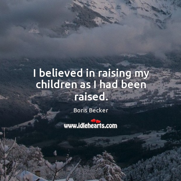 I believed in raising my children as I had been raised. Boris Becker Picture Quote