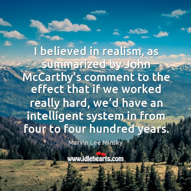 I believed in realism, as summarized by john mccarthy’s comment to the effect that if we worked really hard Marvin Lee Minsky Picture Quote