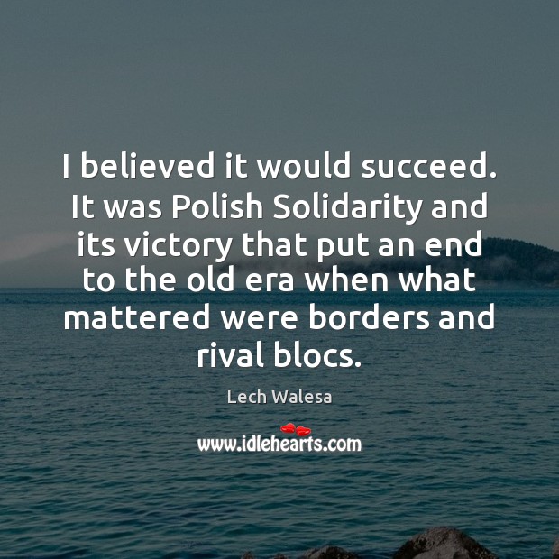 I believed it would succeed. It was Polish Solidarity and its victory Lech Walesa Picture Quote