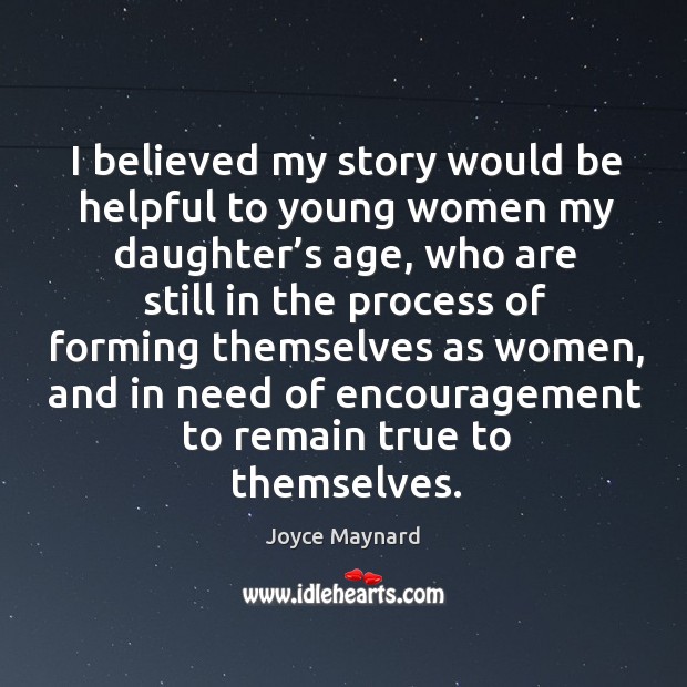 I believed my story would be helpful to young women my daughter’s age. Joyce Maynard Picture Quote