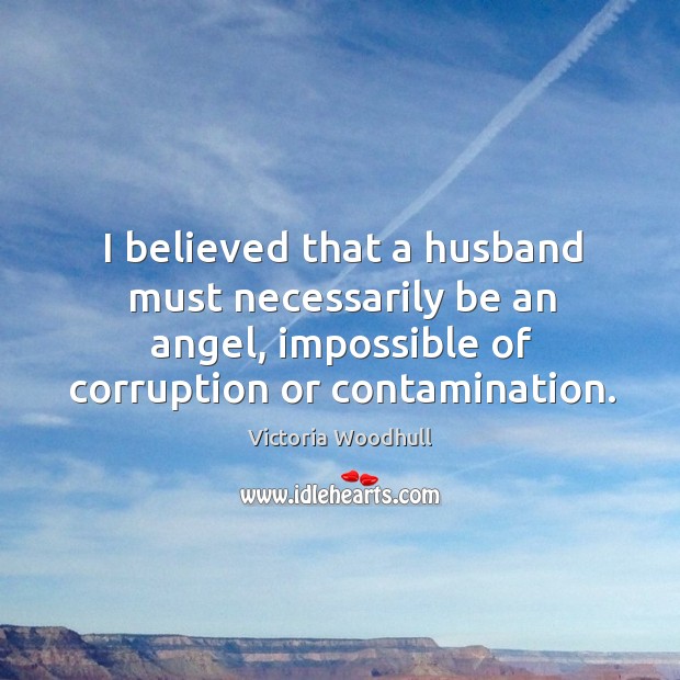 I believed that a husband must necessarily be an angel, impossible of Victoria Woodhull Picture Quote