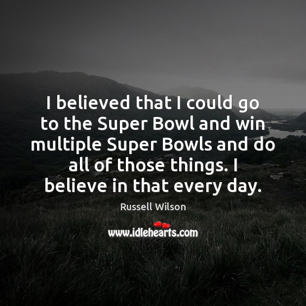 I believed that I could go to the Super Bowl and win Russell Wilson Picture Quote