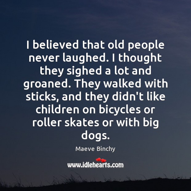 I believed that old people never laughed. I thought they sighed a Maeve Binchy Picture Quote