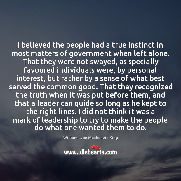 I believed the people had a true instinct in most matters of William Lyon Mackenzie King Picture Quote