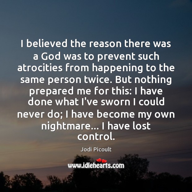 I believed the reason there was a God was to prevent such Jodi Picoult Picture Quote