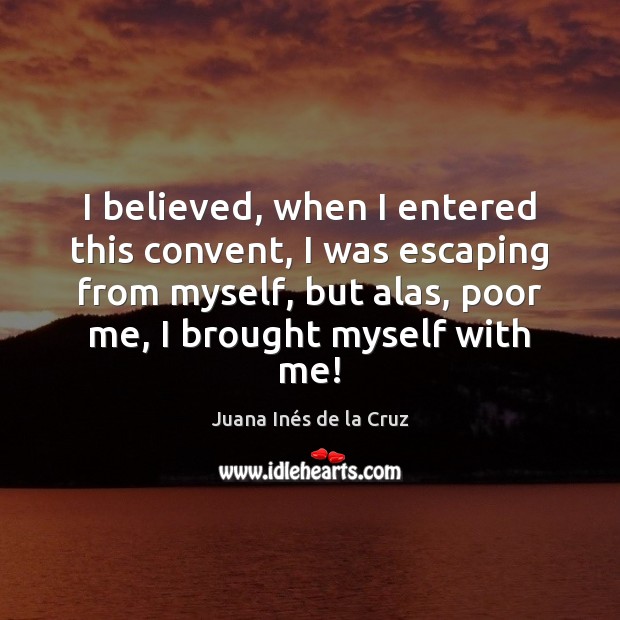 I believed, when I entered this convent, I was escaping from myself, Juana Inés de la Cruz Picture Quote