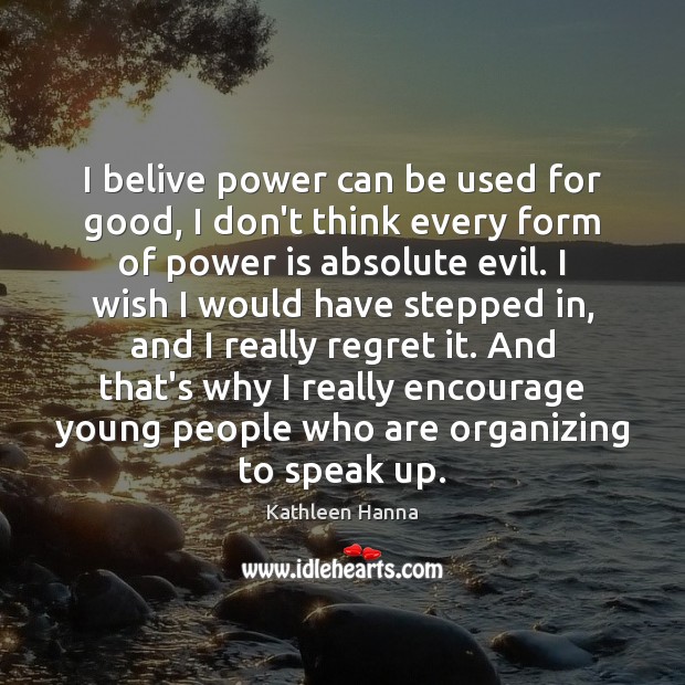 I belive power can be used for good, I don’t think every Kathleen Hanna Picture Quote