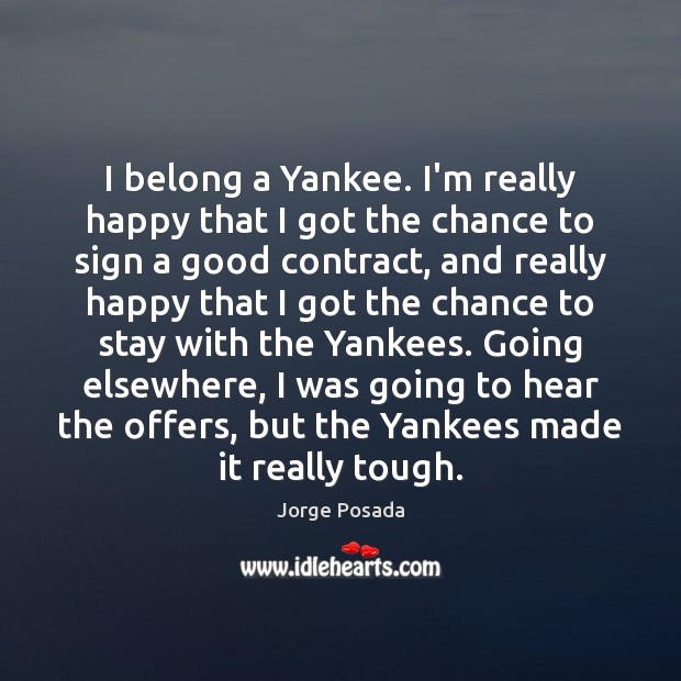 I belong a Yankee. I’m really happy that I got the chance Jorge Posada Picture Quote