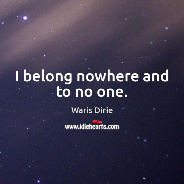 I belong nowhere and to no one. Waris Dirie Picture Quote