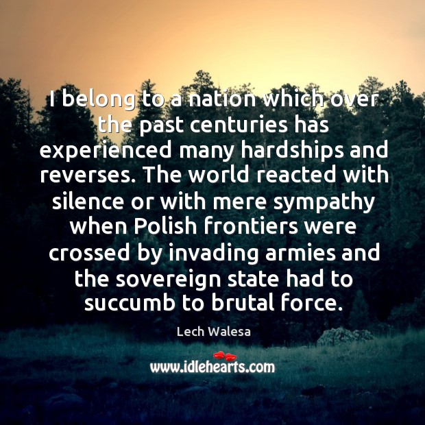 I belong to a nation which over the past centuries has experienced many hardships and reverses. Lech Walesa Picture Quote