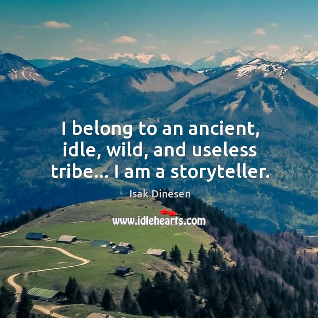 I belong to an ancient, idle, wild, and useless tribe… I am a storyteller. Image