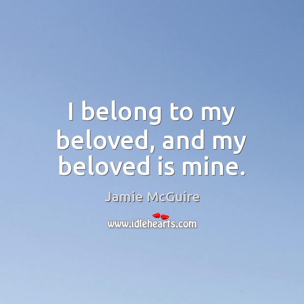 I belong to my beloved, and my beloved is mine. Jamie McGuire Picture Quote