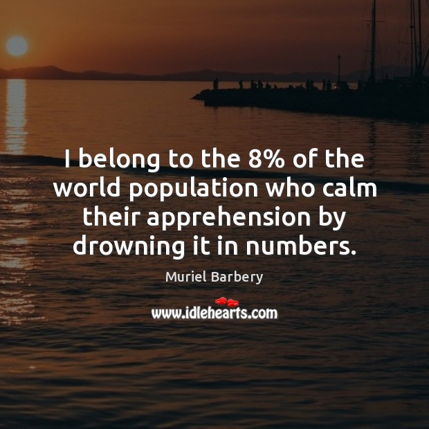 I belong to the 8% of the world population who calm their apprehension Muriel Barbery Picture Quote
