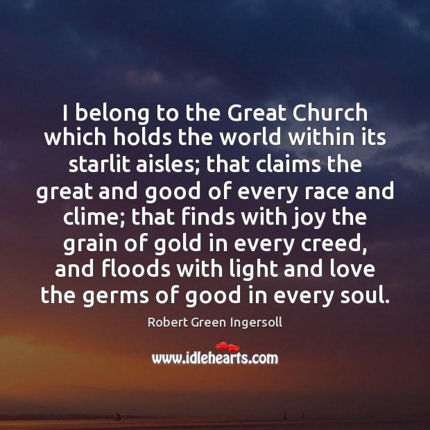 I belong to the Great Church which holds the world within its Robert Green Ingersoll Picture Quote